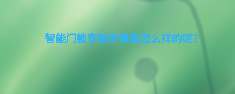 智能门锁安装步骤是怎样的